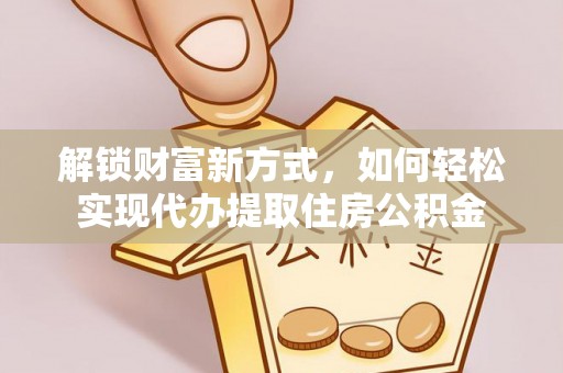 湖滨解锁财富新方式，如何轻松实现代办提取住房公积金