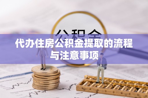 湖滨代办住房公积金提取的流程与注意事项