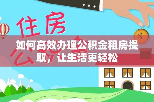 湖滨如何高效办理公积金租房提取，让生活更轻松