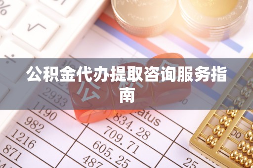 湖滨公积金代办提取咨询服务指南