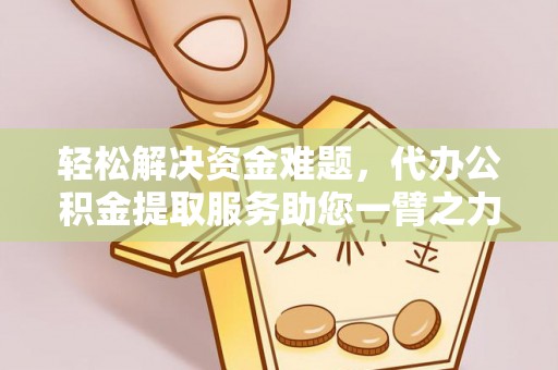湖滨轻松解决资金难题，代办公积金提取服务助您一臂之力