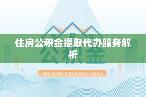 湖滨住房公积金提取代办服务解析