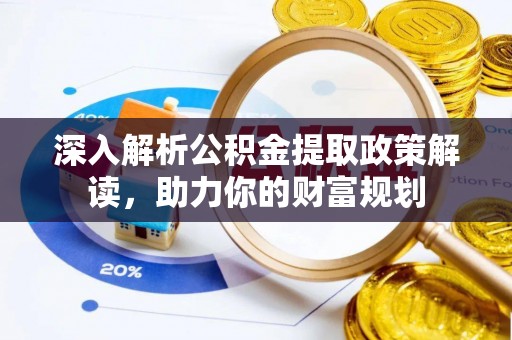 湖滨深入解析公积金提取政策解读，助力你的财富规划