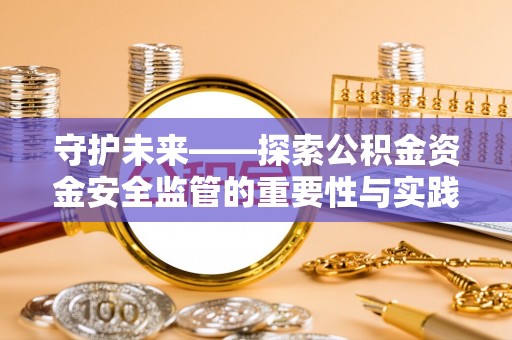 湖滨守护未来——探索公积金资金安全监管的重要性与实践路径