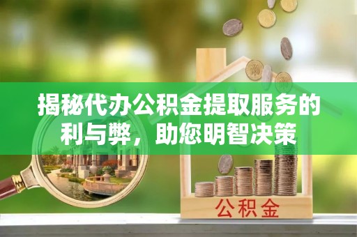 湖滨揭秘代办公积金提取服务的利与弊，助您明智决策