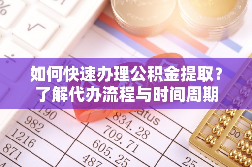 湖滨如何快速办理公积金提取？了解代办流程与时间周期