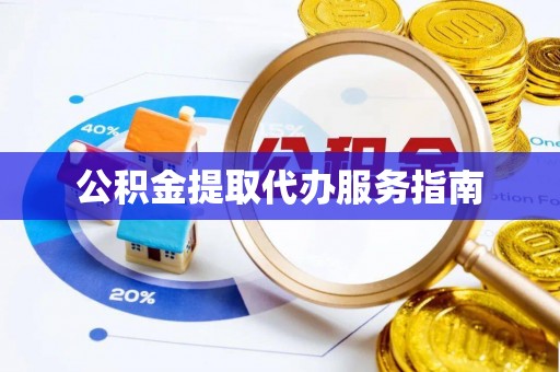 湖滨公积金提取代办服务指南