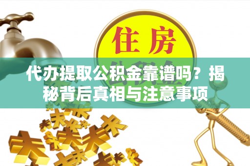 湖滨代办提取公积金靠谱吗？揭秘背后真相与注意事项