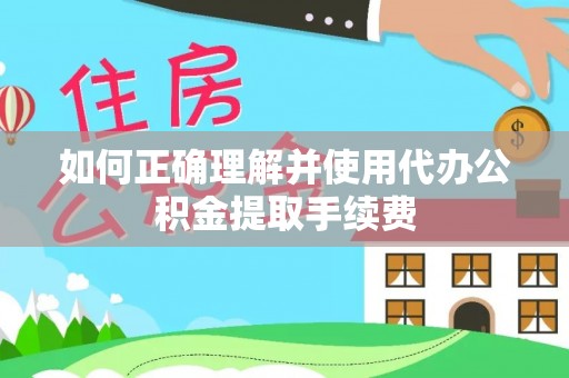 湖滨如何正确理解并使用代办公积金提取手续费