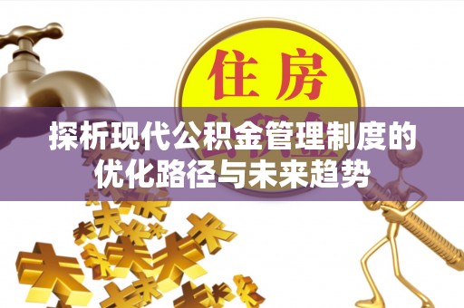 湖滨探析现代公积金管理制度的优化路径与未来趋势