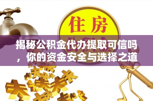 湖滨揭秘公积金代办提取可信吗，你的资金安全与选择之道