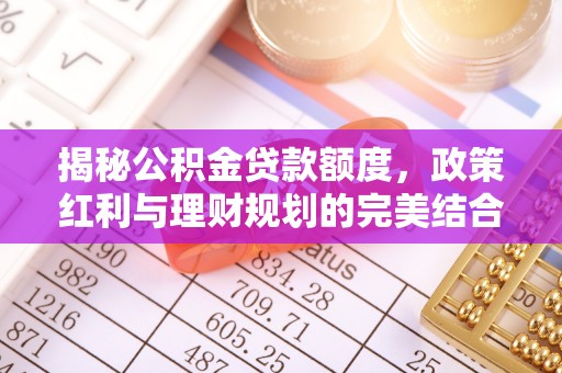 湖滨揭秘公积金贷款额度，政策红利与理财规划的完美结合