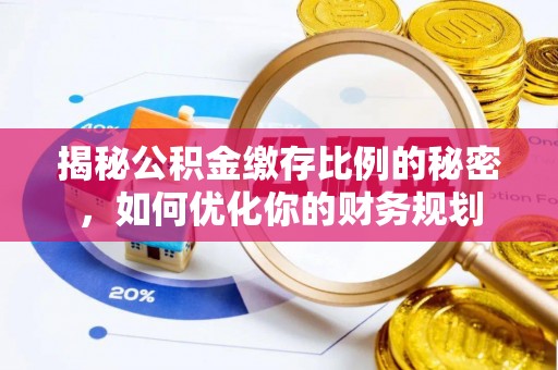 湖滨揭秘公积金缴存比例的秘密，如何优化你的财务规划