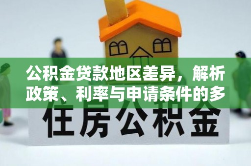 湖滨公积金贷款地区差异，解析政策、利率与申请条件的多维影响