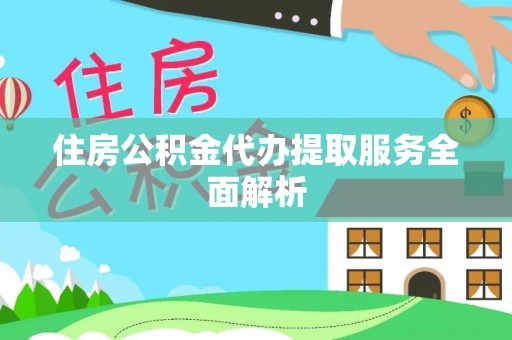 湖滨住房公积金代办提取服务全面解析