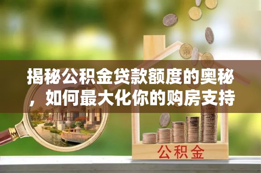 湖滨揭秘公积金贷款额度的奥秘，如何最大化你的购房支持？