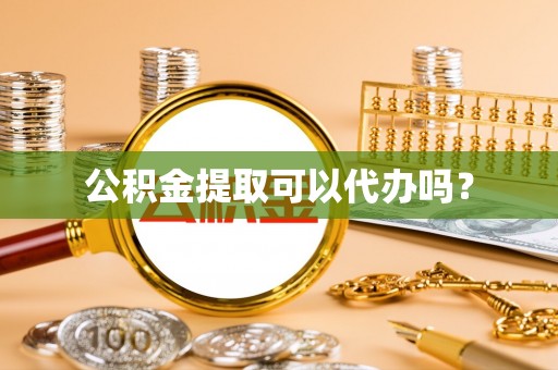 湖滨公积金提取可以代办吗？
