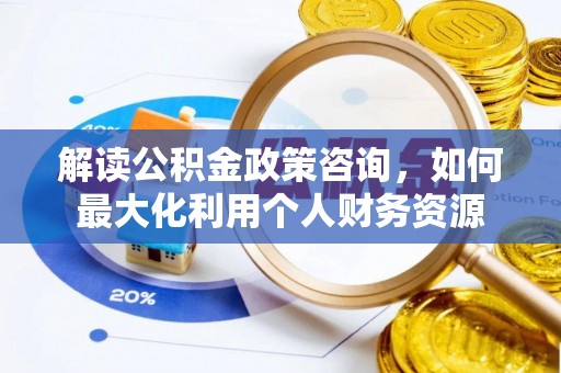 湖滨解读公积金政策咨询，如何最大化利用个人财务资源