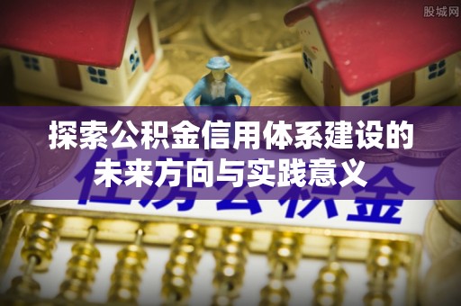 湖滨探索公积金信用体系建设的未来方向与实践意义