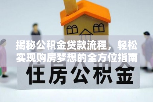湖滨揭秘公积金贷款流程，轻松实现购房梦想的全方位指南