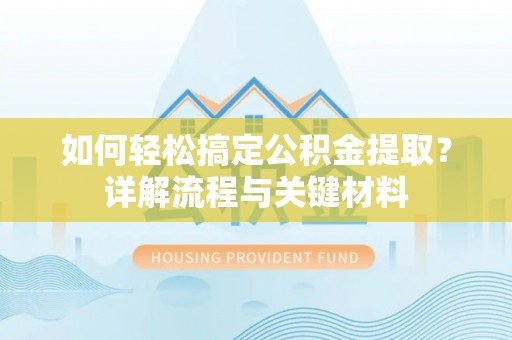 湖滨如何轻松搞定公积金提取？详解流程与关键材料
