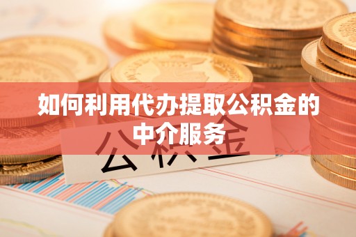 湖滨如何利用代办提取公积金的中介服务