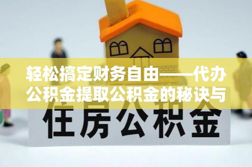 湖滨轻松搞定财务自由——代办公积金提取公积金的秘诀与技巧