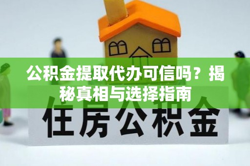 湖滨公积金提取代办可信吗？揭秘真相与选择指南