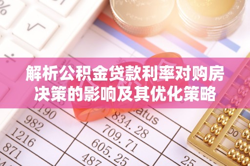 湖滨解析公积金贷款利率对购房决策的影响及其优化策略