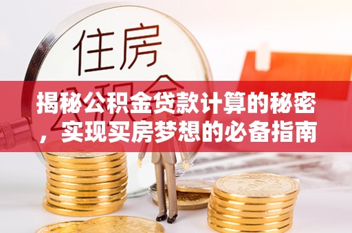 湖滨揭秘公积金贷款计算的秘密，实现买房梦想的必备指南