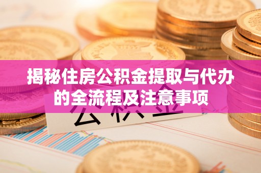 湖滨揭秘住房公积金提取与代办的全流程及注意事项