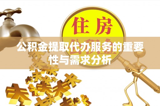 湖滨公积金提取代办服务的重要性与需求分析