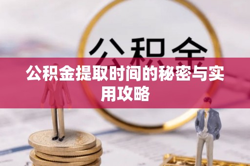 湖滨公积金提取时间的秘密与实用攻略