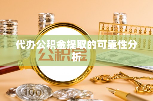 湖滨代办公积金提取的可靠性分析
