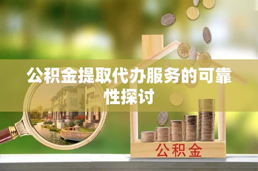 湖滨公积金提取代办服务的可靠性探讨