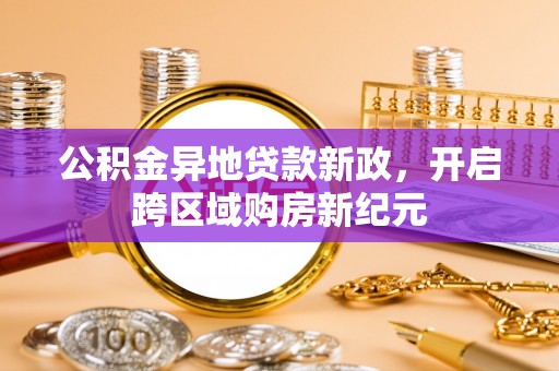 湖滨公积金异地贷款新政，开启跨区域购房新纪元