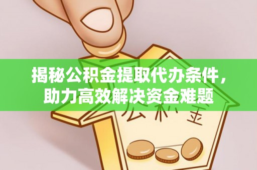湖滨揭秘公积金提取代办条件，助力高效解决资金难题