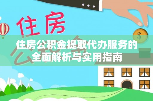 湖滨住房公积金提取代办服务的全面解析与实用指南
