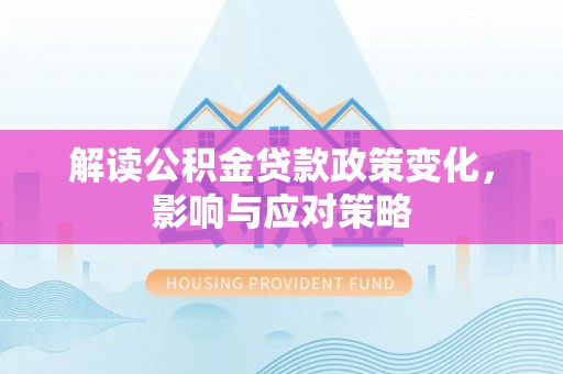 湖滨解读公积金贷款政策变化，影响与应对策略