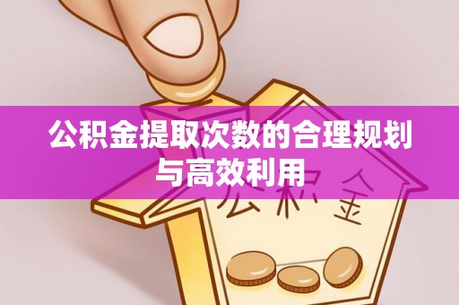 湖滨公积金提取次数的合理规划与高效利用