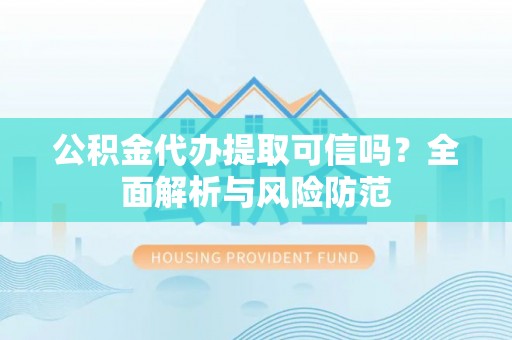 湖滨公积金代办提取可信吗？全面解析与风险防范