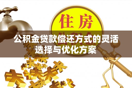 湖滨公积金贷款偿还方式的灵活选择与优化方案