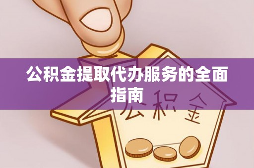 湖滨公积金提取代办服务的全面指南