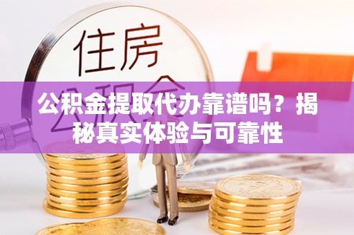 湖滨公积金提取代办靠谱吗？揭秘真实体验与可靠性