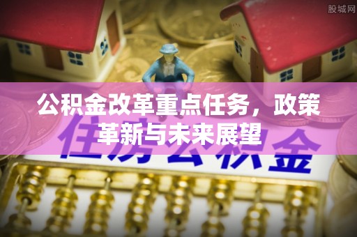 湖滨公积金改革重点任务，政策革新与未来展望