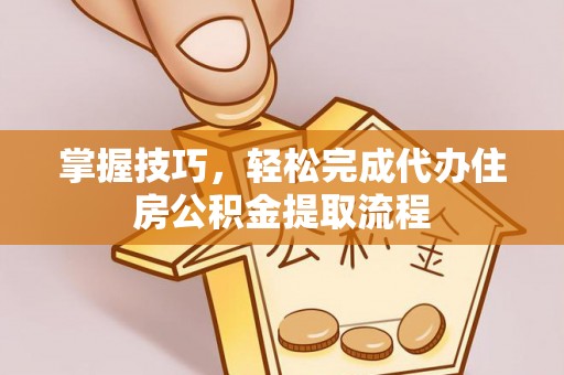 湖滨掌握技巧，轻松完成代办住房公积金提取流程