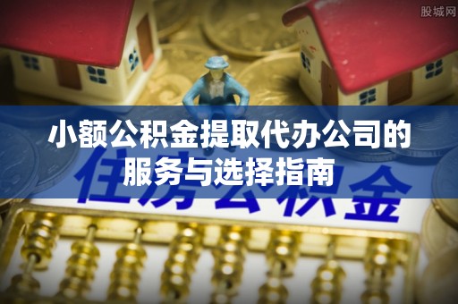 湖滨小额公积金提取代办公司的服务与选择指南