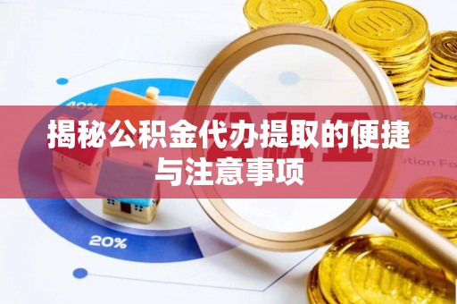 湖滨揭秘公积金代办提取的便捷与注意事项