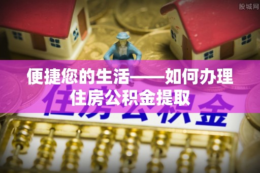湖滨便捷您的生活——如何办理住房公积金提取