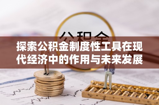湖滨探索公积金制度性工具在现代经济中的作用与未来发展趋势